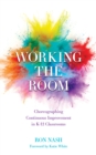 Working the Room : Choreographing Continuous Improvement in K-12 Classrooms - Book