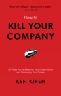 How to Kill Your Company : 50 Ways You're Bleeding Your Organization and Damaging Your Career - eBook