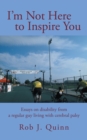 I'M Not Here to Inspire You : Essays on Disability from a Regular Guy Living with Cerebral Palsy - eBook