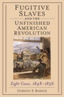 Fugitive Slaves and the Unfinished American Revolution : Eight Cases, 1848-1856 - eBook