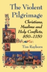 The Violent Pilgrimage : Christians, Muslims and Holy Conflicts, 850-1150 - eBook