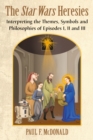 The Star Wars Heresies : Interpreting the Themes, Symbols and Philosophies of Episodes I, II and III - eBook