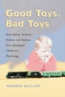 Good Toys, Bad Toys : How Safety, Society, Politics and Fashion Have Reshaped Children's Playthings - eBook