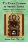 The Divine Feminine in Ancient Europe : Goddesses, Sacred Women and the Origins of Western Culture - eBook