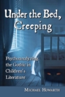 Under the Bed, Creeping : Psychoanalyzing the Gothic in Children's Literature - eBook