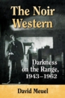 The Noir Western : Darkness on the Range, 1943-1962 - eBook