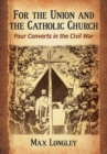 For the Union and the Catholic Church : Four Converts in the Civil War - eBook
