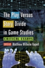The Play Versus Story Divide in Game Studies : Critical Essays - eBook