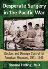 Desperate Surgery in the Pacific War : Doctors and Damage Control for American Wounded, 1941-1945 - eBook
