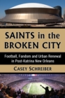 Saints in the Broken City : Football, Fandom and Urban Renewal in Post-Katrina New Orleans - eBook