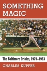 Something Magic : The Baltimore Orioles, 1979-1983 - eBook