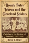 Rowdy Patsy Tebeau and the Cleveland Spiders : Fighting to the Bottom of Baseball, 1887-1899 - eBook