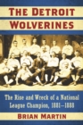 The Detroit Wolverines : The Rise and Wreck of a National League Champion, 1881-1888 - eBook