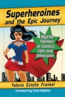 Superheroines and the Epic Journey : Mythic Themes in Comics, Film and Television - eBook