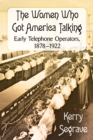 The Women Who Got America Talking : Early Telephone Operators, 1878-1922 - eBook