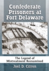 Confederate Prisoners at Fort Delaware : The Legend of Mistreatment Reexamined - eBook