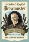 The Nation's Capital Brewmaster : Christian Heurich and His Brewery, 1842-1956 - eBook