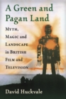 A Green and Pagan Land : Myth, Magic and Landscape in British Film and Television - eBook