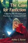 The Case for Fanfiction : Exploring the Pleasures and Practices of a Maligned Craft - eBook