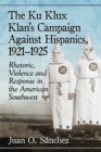 The Ku Klux Klan's Campaign Against Hispanics, 1921-1925 : Rhetoric, Violence and Response in the American Southwest - eBook