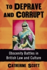 To Deprave and Corrupt : Obscenity Battles in British Law and Culture - eBook