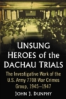 Unsung Heroes of the Dachau Trials : The Investigative Work of the U.S. Army 7708 War Crimes Group, 1945-1947 - eBook