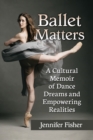 Ballet Matters : A Cultural Memoir of Dance Dreams and Empowering Realities - eBook