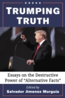 Trumping Truth : Essays on the Destructive Power of "Alternative Facts" - eBook