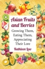 Asian Fruits and Berries : Growing Them, Eating Them, Appreciating Their Lore - eBook