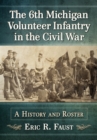 The 6th Michigan Volunteer Infantry in the Civil War : A History and Roster - eBook