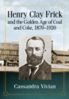 Henry Clay Frick and the Golden Age of Coal and Coke, 1870-1920 - eBook