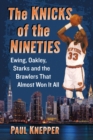 The Knicks of the Nineties : Ewing, Oakley, Starks and the Brawlers That Almost Won It All - eBook