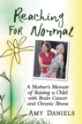 Reaching for Normal : A Mother's Memoir of Raising a Child with Brain Cancer and Chronic Illness - eBook