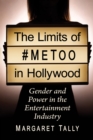 The Limits of #MeToo in Hollywood : Gender and Power in the Entertainment Industry - eBook