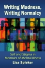 Writing Madness, Writing Normalcy : Self and Stigma in Memoirs of Mental Illness - eBook