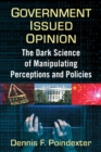 Government Issued Opinion : The Dark Science of Manipulating Perceptions and Policies - eBook