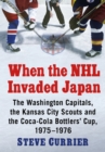 When the NHL Invaded Japan : The Washington Capitals, the Kansas City Scouts and the Coca-Cola Bottlers' Cup, 1975-1976 - eBook