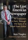 The Last American Newspaper : An Institution in Peril, Through the Eyes of a Small-Town Editor - eBook