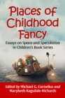 Places of Childhood Fancy : Essays on Space and Speculation in Children's Book Series - eBook