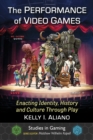 The Performance of Video Games : Enacting Identity, History and Culture Through Play - eBook