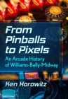 From Pinballs to Pixels : An Arcade History of Williams-Bally-Midway - eBook