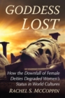 Goddess Lost : How the Downfall of Female Deities Degraded Women's Status in World Cultures - eBook