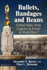 Bullets, Bandages and Beans : United States Army Logistics in France in World War I - eBook