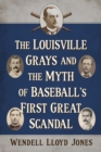 The Louisville Grays and the Myth of Baseball's First Great Scandal - eBook