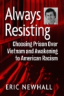 Always Resisting : Choosing Prison Over Vietnam and Awakening to American Racism - eBook