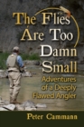 The Flies Are Too Damn Small : Adventures of a Deeply Flawed Angler - eBook