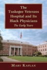 The Tuskegee Veterans Hospital and Its Black Physicians : The Early Years - Book