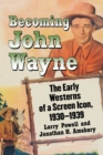 Becoming John Wayne : The Early Westerns of a Screen Icon, 1930-1939 - Book