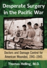 Desperate Surgery in the Pacific War : American Doctors and Damage Control at the Front, 1942-1945 - Book