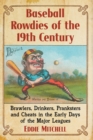 Baseball Rowdies of the 19th Century : Brawlers, Drinkers, Pranksters and Cheats in the Early Days of the Major Leagues - Book